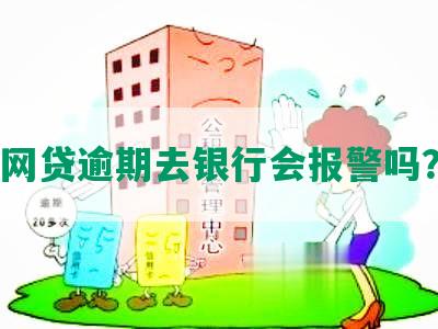 网贷逾期去银行会报警吗？