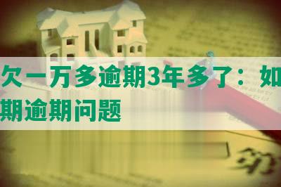 网贷欠一万多逾期3年多了：如何解决长期逾期问题