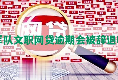 军队文职网贷逾期会被辞退吗