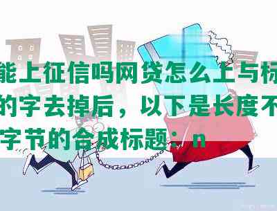 逾期能上征信吗网贷怎么上与标题不相关的字去掉后，以下是长度不超过70个字节的合成标题：n