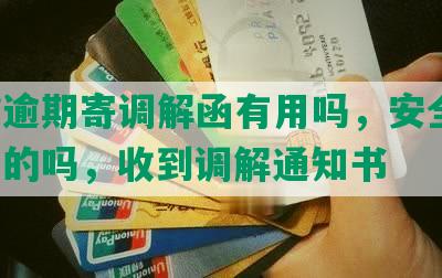 网贷逾期寄调解函有用吗，安全吗，是真的吗，收到调解通知书