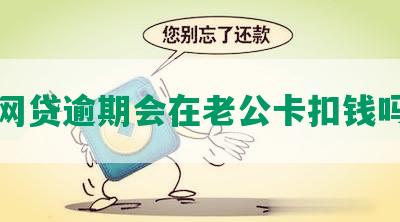 网贷逾期会在老公卡扣钱吗