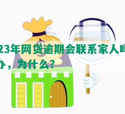 2023年网贷逾期会联系家人吗怎么办，为什么？