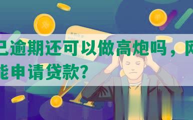 网贷已逾期还可以做高炮吗，网贷逾期还能申请贷款？