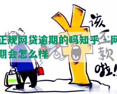 有正规网贷逾期的吗知乎 - 网贷逾期会怎么样