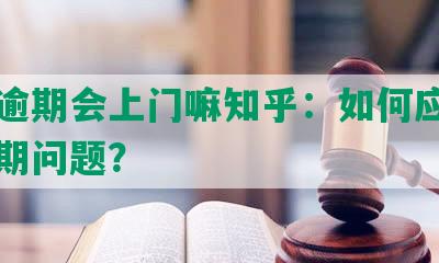 网贷逾期会上门嘛知乎：如何应对网贷逾期问题？