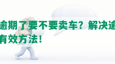 网贷逾期了要不要卖车？解决逾期问题的有效方法！