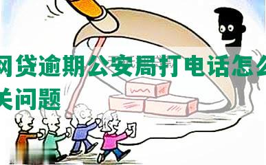 佰仟网贷逾期公安局打电话怎么处理及相关问题