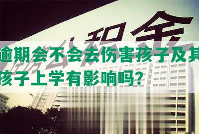 网贷逾期会不会去伤害孩子及其家长，对孩子上学有影响吗？