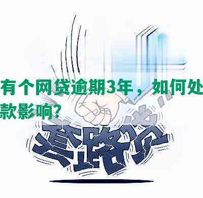 征信有个网贷逾期3年，如何处理及对贷款影响？