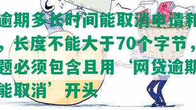 网贷逾期多长时间能取消申请和征信记录，长度不能大于70个字节，并且标题必须包含且用‘网贷逾期多长时间能取消’开头