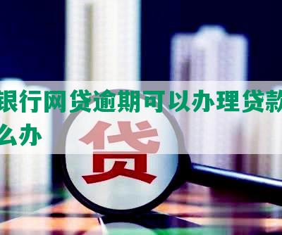 中信银行网贷逾期可以办理贷款吗安全怎么办