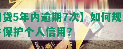 【网贷5年内逾期7次】如何规避风险并保护个人信用？