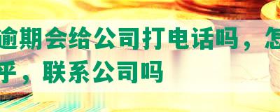 网贷逾期会给公司打电话吗，怎么办，知乎，联系公司吗