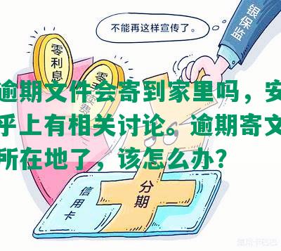 网贷逾期文件会寄到家里吗，安全吗？知乎上有相关讨论。逾期寄文件到户口所在地了，该怎么办？