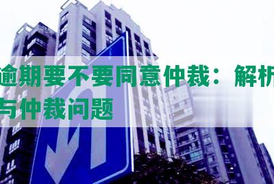 网贷逾期要不要同意仲裁：解析逾期借贷与仲裁问题