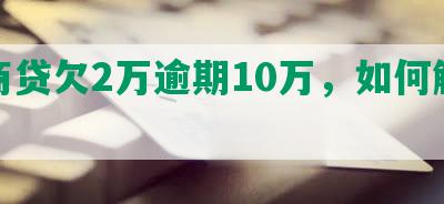 网商贷欠2万逾期10万，如何解决？