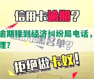 网贷逾期接到经济纠纷局电话，应如何处理？