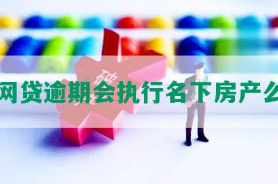 网贷逾期会执行名下房产么