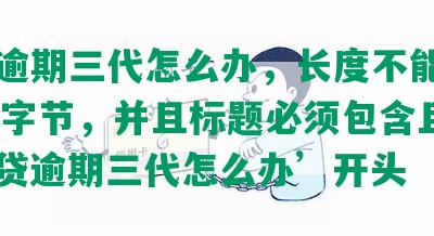 网贷逾期三代怎么办，长度不能大于70个字节，并且标题必须包含且用‘网贷逾期三代怎么办’开头