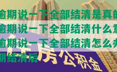 网贷逾期说一下全部结清是真的吗，网贷逾期说一下全部结清什么意思，网贷逾期说一下全部结清怎么办，网贷逾期结清后