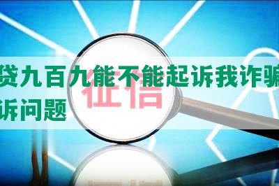 欠网贷九百九能不能起诉我诈骗及立案上诉问题