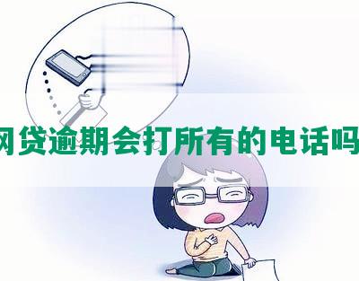 网贷逾期会打所有的电话吗?