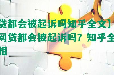 【网贷都会被起诉吗知乎全文】长标题：网贷都会被起诉吗？知乎全文解析真相