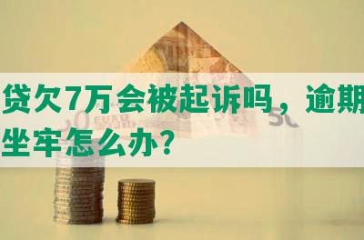 网商贷欠7万会被起诉吗，逾期一年说要坐牢怎么办？