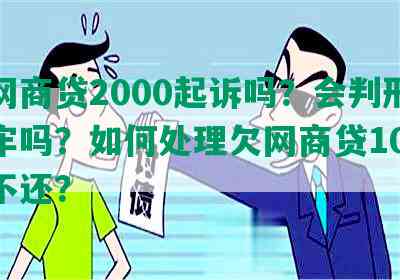 欠网商贷2000起诉吗？会判刑或坐牢吗？如何处理欠网商贷1000钱不还？