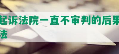 网贷起诉法院一直不审判的后果及应对方法