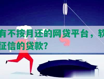 有没有不按月还的网贷平台，软件及不上征信的贷款？