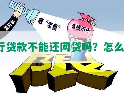 银行贷款不能还网贷吗？怎么办？