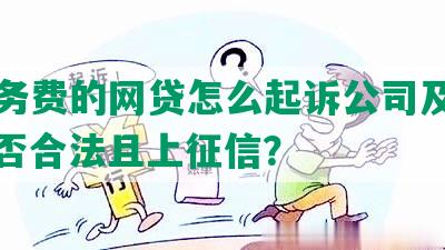 有服务费的网贷怎么起诉公司及对方，是否合法且上征信？