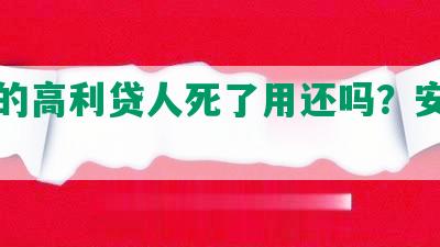 网贷的高利贷人死了用还吗？安全吗？