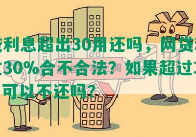 网贷利息超出30用还吗，网贷利息超过30%合不合法？如果超过36%，可以不还吗？