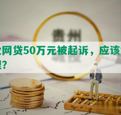 小伙网贷50万元被起诉，应该如何处理？