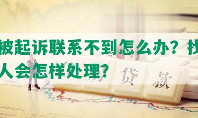 网贷被起诉联系不到怎么办？找不到当事人会怎样处理？