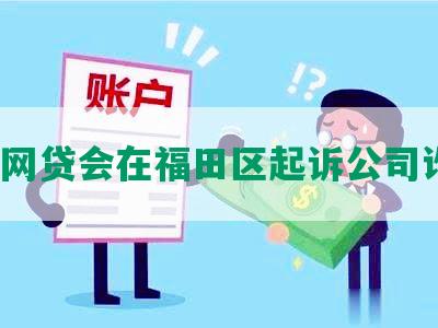 哪家网贷会在福田区起诉公司诈骗？