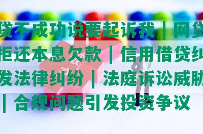 网贷不成功说要起诉我 | 网贷公司拒还本息欠款 | 信用借贷纠纷引发法律纠纷 | 法庭诉讼威胁不断 | 合规问题引发投资争议