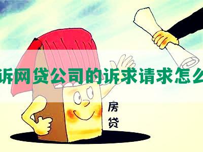 起诉网贷公司的诉求请求怎么写