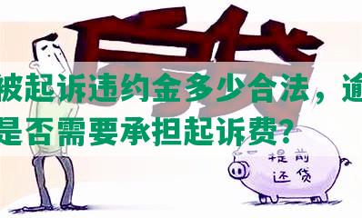 网贷被起诉违约金多少合法，逾期被起诉是否需要承担起诉费？