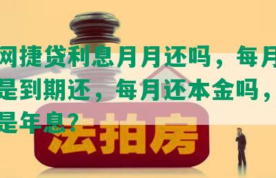 农行网捷贷利息月月还吗，每月还利息还是到期还，每月还本金吗，是月息还是年息？