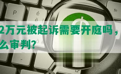 网贷2万元被起诉需要开庭吗，法院会怎么审判？