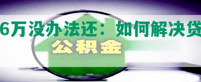 网贷6万没办法还：如何解决贷款问题？