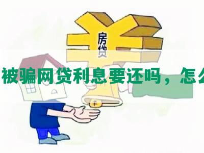 自己被骗网贷利息要还吗，怎么办？