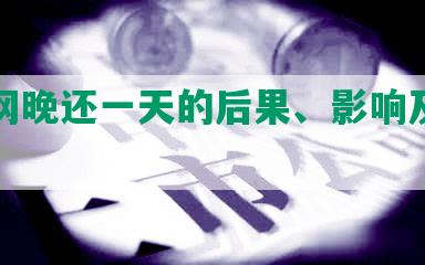 微贷网晚还一天的后果、影响及逾期情况