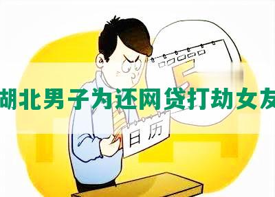 湖北男子为还网贷打劫女友