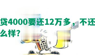 网贷4000要还12万多，不还会怎么样？