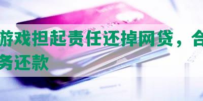 戒掉游戏担起责任还掉网贷，合理规划财务还款